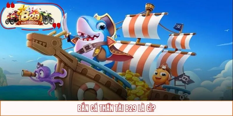 Bắn cá Thần Tài B29 là gì?