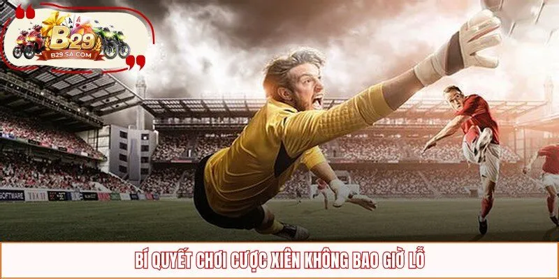 Bí quyết chơi cược xiên không bao giờ lỗ