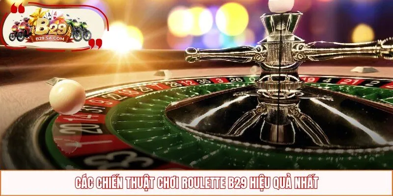 Các chiến thuật chơi Roulette B29 hiệu quả nhất