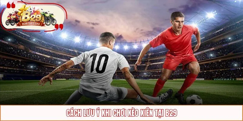 Cách lưu ý khi chơi kèo xiên tại B29