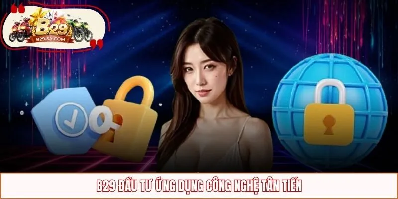 B29 đầu tư ứng dụng công nghệ tân tiến