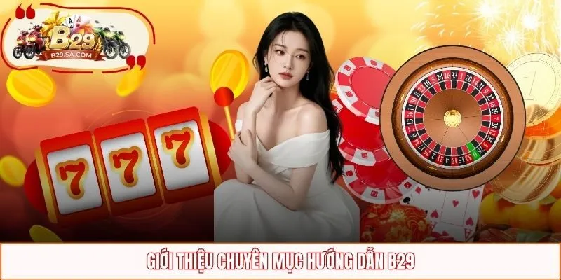Chuyên mục hỗ trợ tân hội viên tham gia B29 dễ dàng