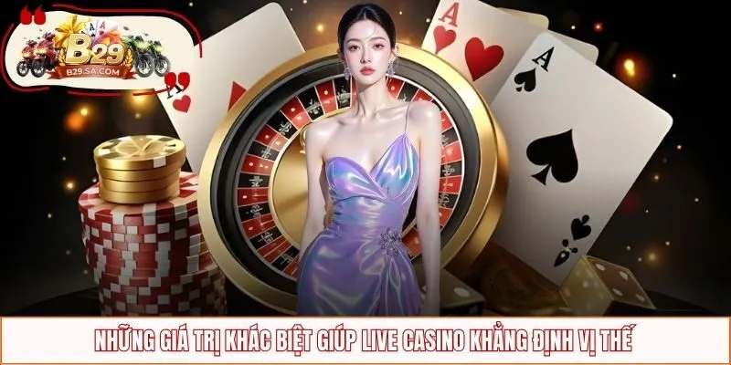 Những giá trị khác biệt giúp Live Casino khẳng định vị thế 