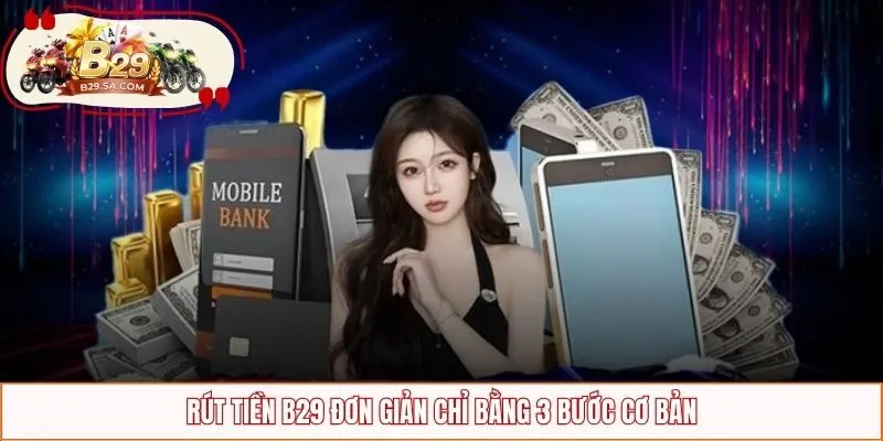 Rút tiền B29 đơn giản chỉ bằng 3 bước cơ bản