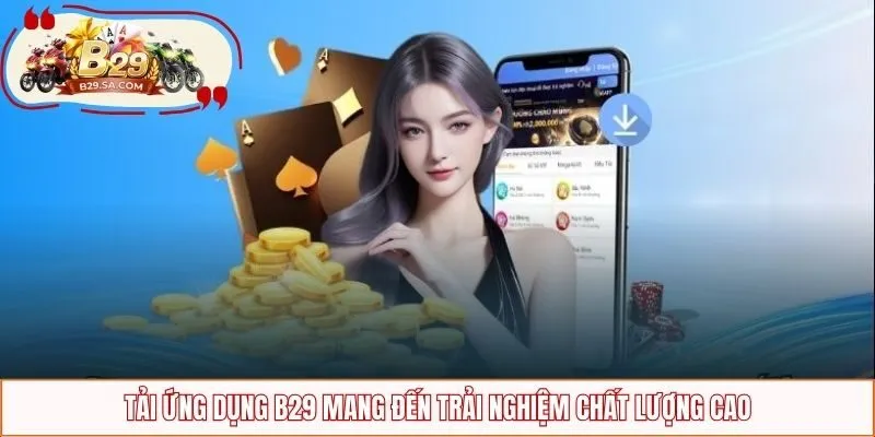 Tải ứng dụng B29 mang đến trải nghiệm chất lượng cao