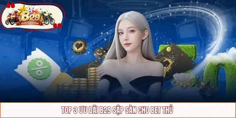 Top 3 ưu đãi B29 sập sàn cho bet thủ 