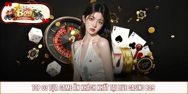 Top 03 tựa game ăn khách nhất tại Live Casino B29 