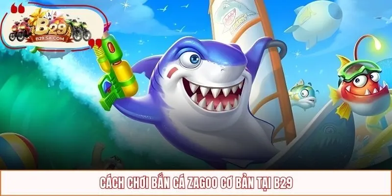 Luật chơi bắn cá Zagoo cơ bản tại B29